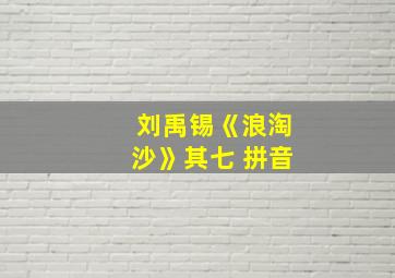 刘禹锡《浪淘沙》其七 拼音